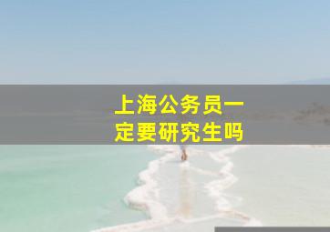 上海公务员一定要研究生吗