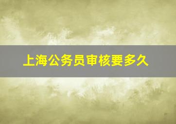 上海公务员审核要多久