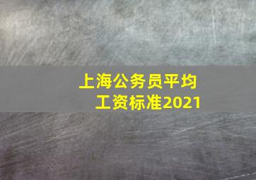 上海公务员平均工资标准2021