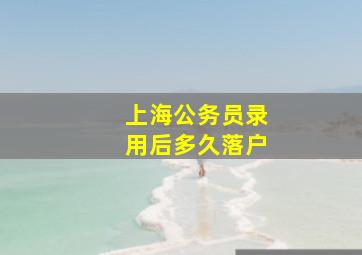 上海公务员录用后多久落户