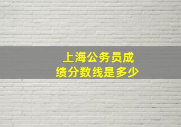 上海公务员成绩分数线是多少