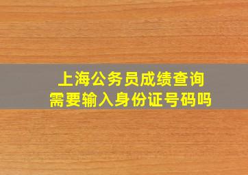 上海公务员成绩查询需要输入身份证号码吗