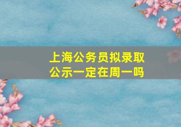 上海公务员拟录取公示一定在周一吗