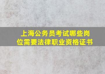 上海公务员考试哪些岗位需要法律职业资格证书