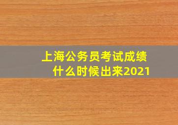 上海公务员考试成绩什么时候出来2021