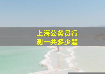 上海公务员行测一共多少题