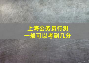 上海公务员行测一般可以考到几分