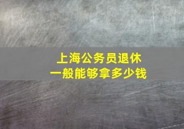 上海公务员退休一般能够拿多少钱