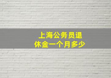 上海公务员退休金一个月多少