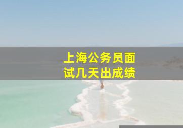 上海公务员面试几天出成绩