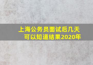 上海公务员面试后几天可以知道结果2020年