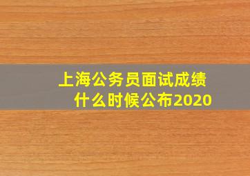 上海公务员面试成绩什么时候公布2020