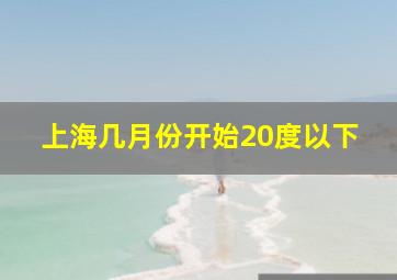 上海几月份开始20度以下