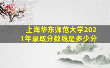 上海华东师范大学2021年录取分数线是多少分