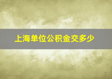 上海单位公积金交多少