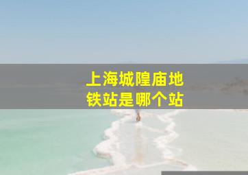 上海城隍庙地铁站是哪个站