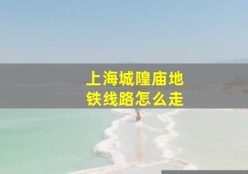 上海城隍庙地铁线路怎么走