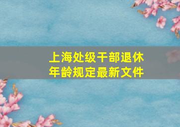 上海处级干部退休年龄规定最新文件