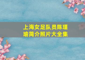 上海女足队员陈瑾瑜简介照片大全集