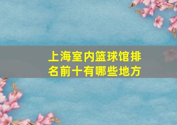 上海室内篮球馆排名前十有哪些地方