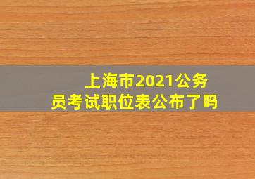 上海市2021公务员考试职位表公布了吗