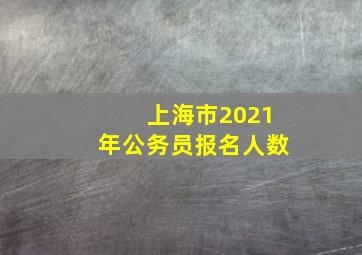 上海市2021年公务员报名人数