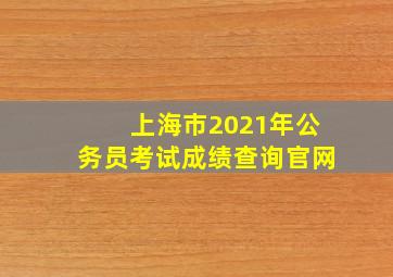 上海市2021年公务员考试成绩查询官网