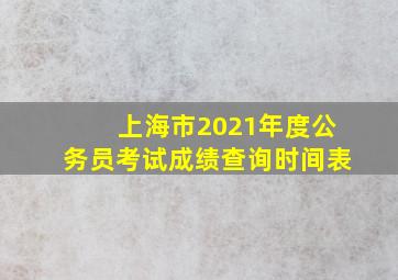 上海市2021年度公务员考试成绩查询时间表