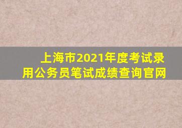 上海市2021年度考试录用公务员笔试成绩查询官网