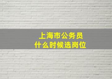 上海市公务员什么时候选岗位