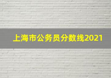 上海市公务员分数线2021