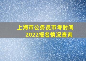 上海市公务员市考时间2022报名情况查询