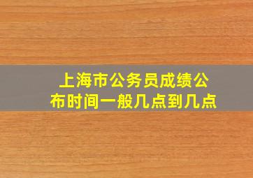 上海市公务员成绩公布时间一般几点到几点