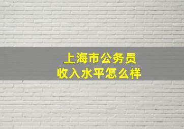 上海市公务员收入水平怎么样