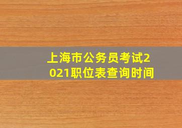 上海市公务员考试2021职位表查询时间