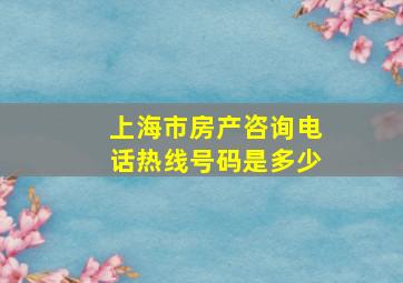 上海市房产咨询电话热线号码是多少