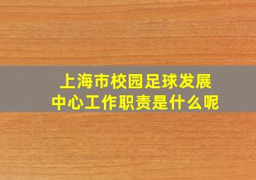 上海市校园足球发展中心工作职责是什么呢