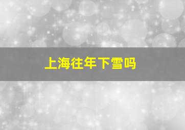 上海往年下雪吗