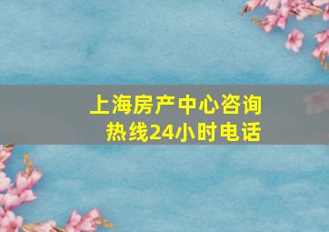 上海房产中心咨询热线24小时电话