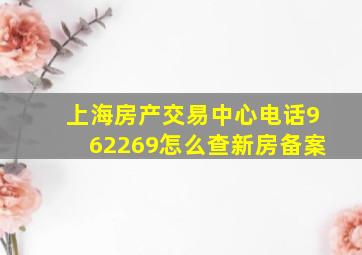 上海房产交易中心电话962269怎么查新房备案