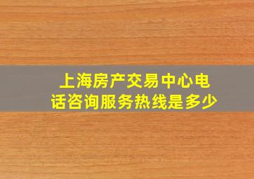 上海房产交易中心电话咨询服务热线是多少