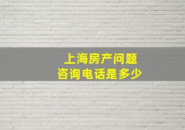 上海房产问题咨询电话是多少