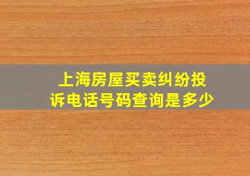 上海房屋买卖纠纷投诉电话号码查询是多少