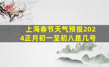 上海春节天气预报2024正月初一至初八是几号