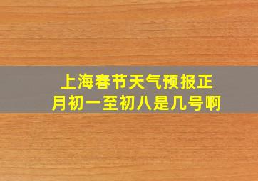 上海春节天气预报正月初一至初八是几号啊