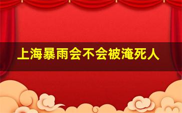 上海暴雨会不会被淹死人