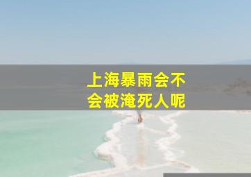 上海暴雨会不会被淹死人呢