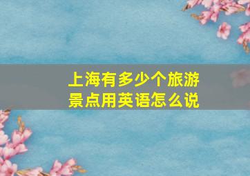 上海有多少个旅游景点用英语怎么说