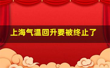 上海气温回升要被终止了