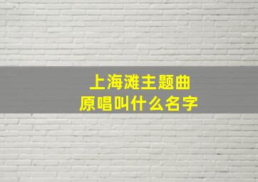 上海滩主题曲原唱叫什么名字